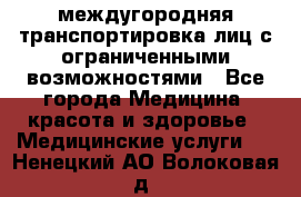 междугородняя транспортировка лиц с ограниченными возможностями - Все города Медицина, красота и здоровье » Медицинские услуги   . Ненецкий АО,Волоковая д.